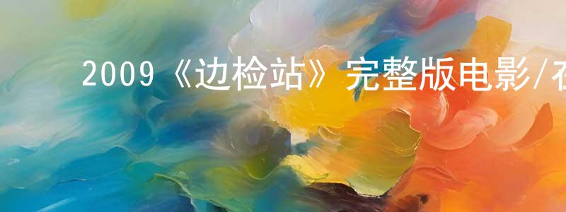 ﻿毕青的个人主页,﻿2009《边检站》完整版电影/在线观看/百度云-美剧天堂